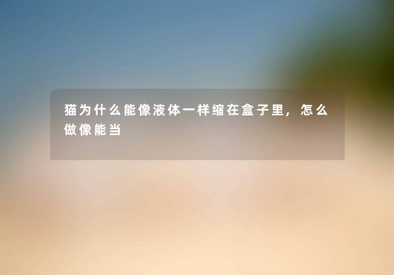 猫为什么能像液体一样缩在盒子里,怎么做像能当 猫为什么能像液体一样缩在盒子里,怎么做像能当