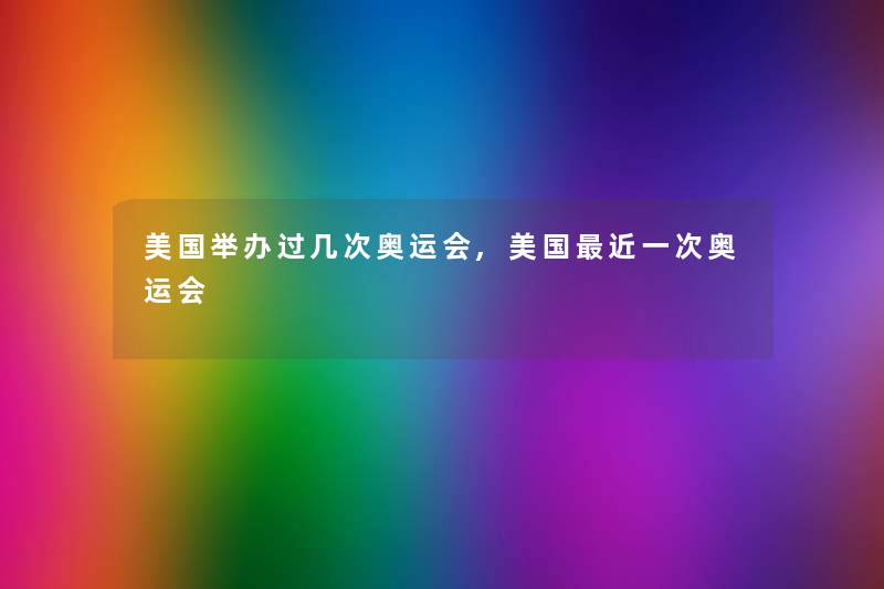 美国举办过几次奥运会,美国近一次奥运会 美国举办过几次奥运会,美国近一次奥运会
