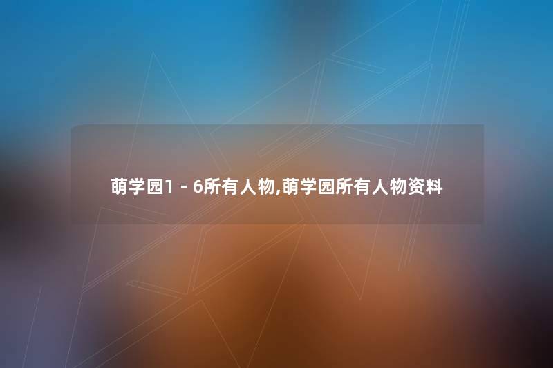 萌学园1 - 6所有人物,萌学园所有人物资料 萌学园1 - 6所有人物,萌学园所有人物资料