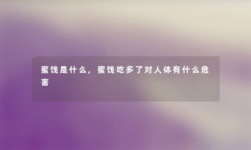 蜜饯是什么,蜜饯吃多了对人体有什么危害 蜜饯是什么,蜜饯吃多了对人体有什么危害