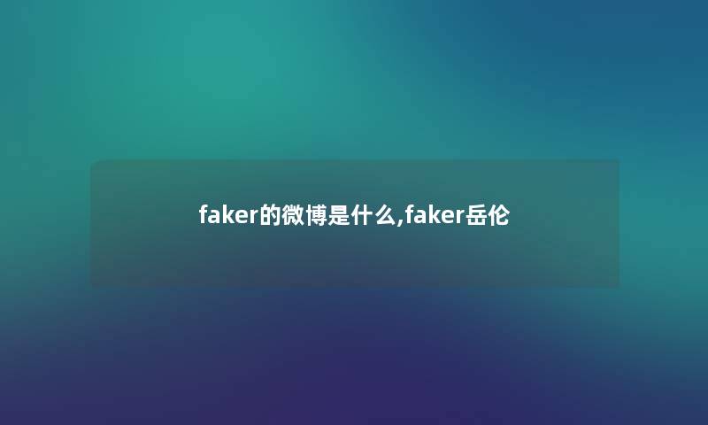 faker的微博是什么,faker岳伦 faker的微博是什么,faker岳伦