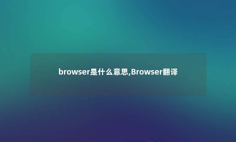browser是什么意思,Browser翻译 browser是什么意思,Browser翻译