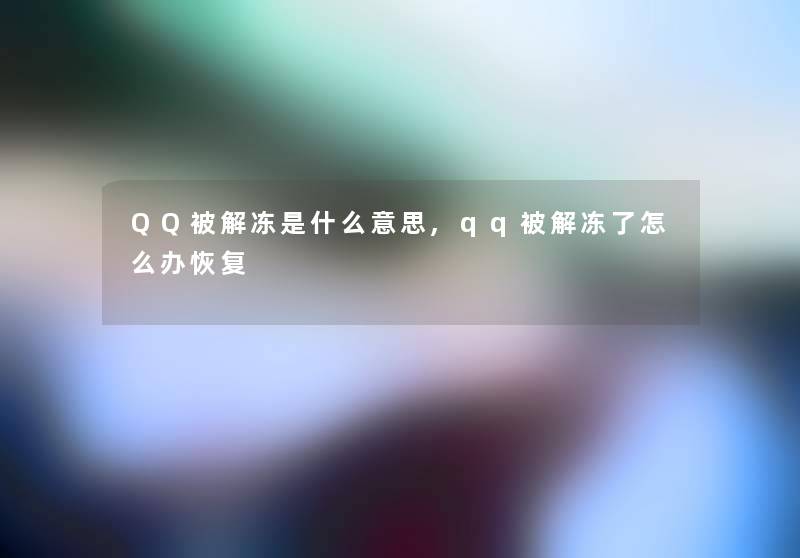 QQ被解冻是什么意思,qq被解冻了怎么办恢复 QQ被解冻是什么意思,qq被解冻了怎么办恢复