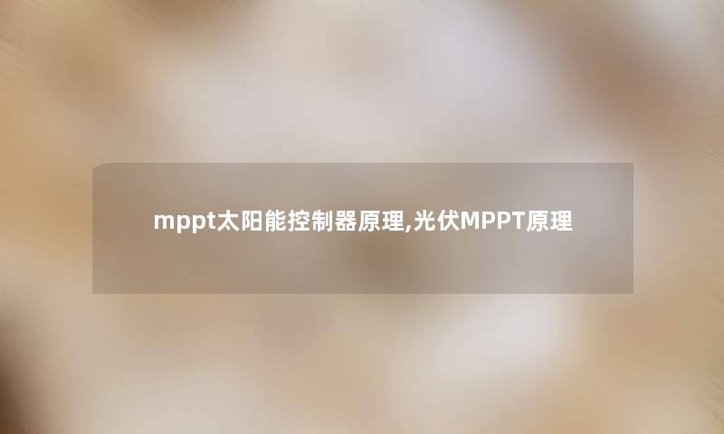 mppt太阳能控制器原理,光伏MPPT原理 mppt太阳能控制器原理,光伏MPPT原理