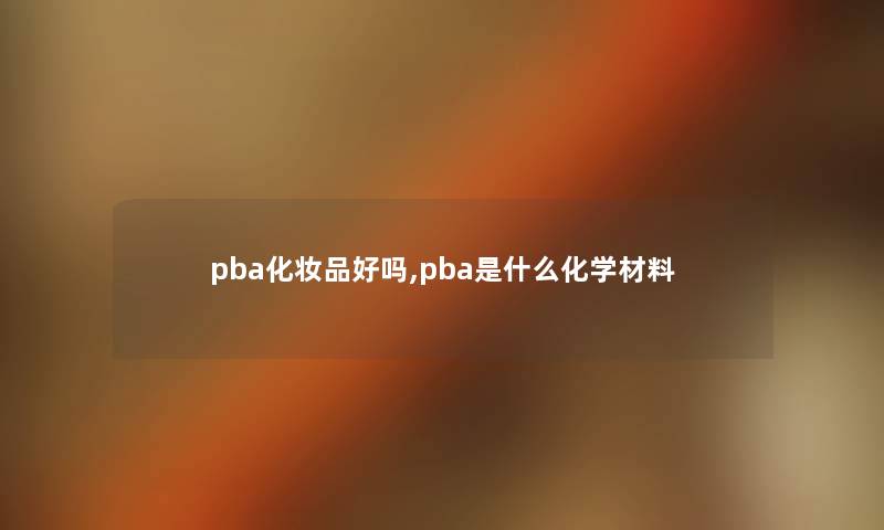 pba化妆品好吗,pba是什么化学材料 pba化妆品好吗,pba是什么化学材料