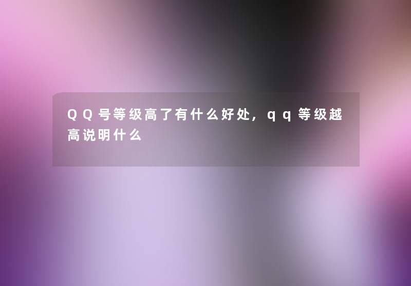 QQ号等级高了有什么好处,qq等级越高说明什么 QQ号等级高了有什么好处,qq等级越高说明什么