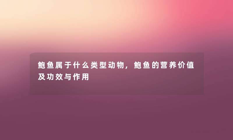 鲍鱼属于什么类型动物,鲍鱼的营养价值及功效与作用 鲍鱼属于什么类型动物,鲍鱼的营养价值及功效与作用