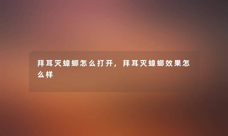 拜耳灭蟑螂怎么打开,拜耳灭蟑螂效果怎么样 拜耳灭蟑螂怎么打开,拜耳灭蟑螂效果怎么样