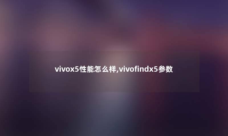 vivox5性能怎么样,vivofindx5参数 vivox5性能怎么样,vivofindx5参数