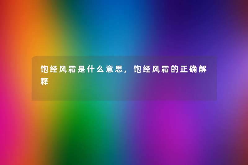 饱经风霜是什么意思,饱经风霜的正确解释