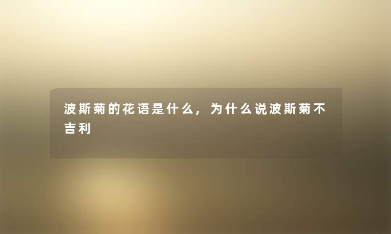 波斯菊的花语是什么,为什么说波斯菊不吉利 波斯菊的花语是什么,为什么说波斯菊不吉利