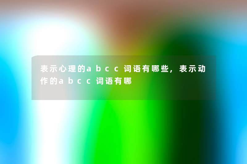 表示心理的abcc词语有哪些,表示动作的abcc词语有哪 表示心理的abcc词语有哪些,表示动作的abcc词语有哪