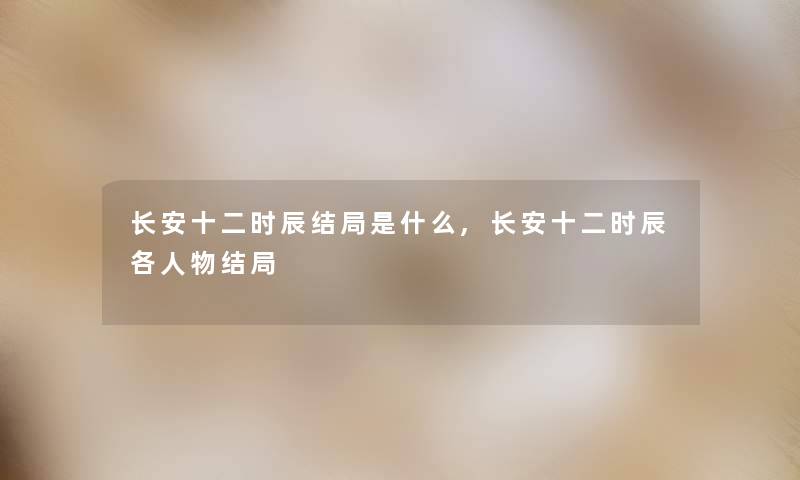 长安十二时辰结局是什么,长安十二时辰各人物结局 长安十二时辰结局是什么,长安十二时辰各人物结局