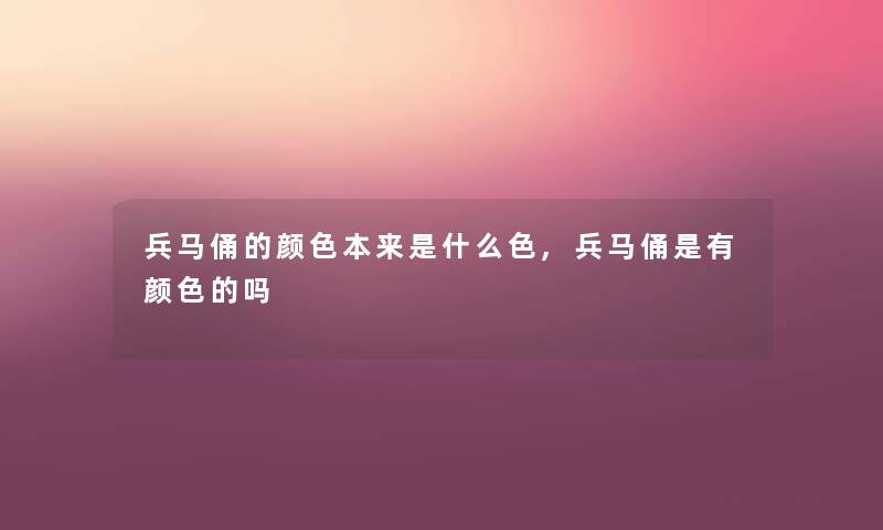 兵马俑的颜色本来是什么色,兵马俑是有颜色的吗 兵马俑的颜色本来是什么色,兵马俑是有颜色的吗