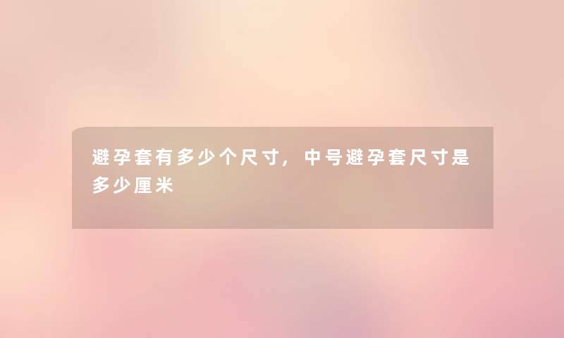 避孕套有多少个尺寸,中号避孕套尺寸是多少厘米