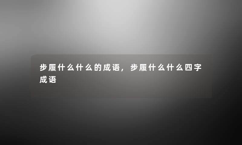 步履什么什么的成语,步履什么什么四字成语 步履什么什么的成语,步履什么什么四字成语