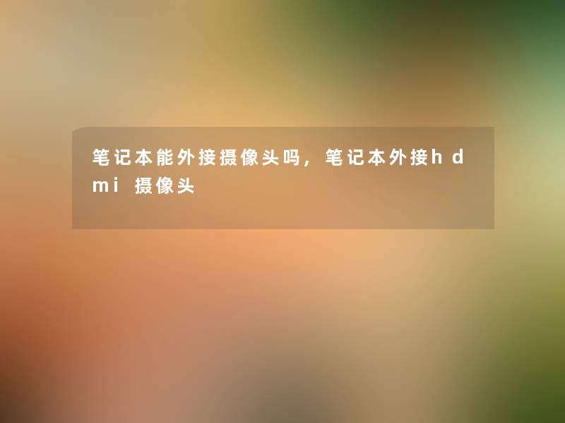 笔记本能外接摄像头吗,笔记本外接hdmi摄像头 笔记本能外接摄像头吗,笔记本外接hdmi摄像头