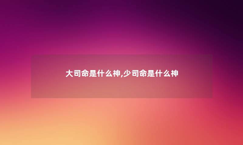大司命是什么神,少司命是什么神 大司命是什么神,少司命是什么神