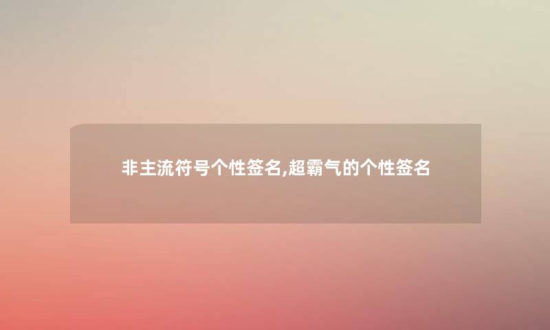 非主流符号个性签名,超霸气的个性签名 非主流符号个性签名,超霸气的个性签名