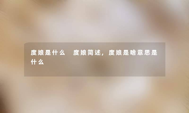 度娘是什么 度娘,度娘是啥意思是什么 度娘是什么 度娘,度娘是啥意思是什么