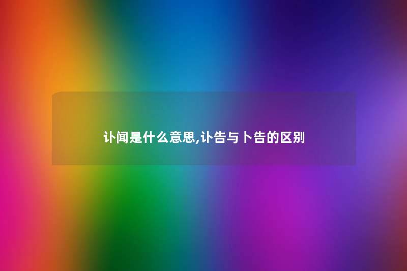 讣闻是什么意思,讣告与卜告的区别 讣闻是什么意思,讣告与卜告的区别