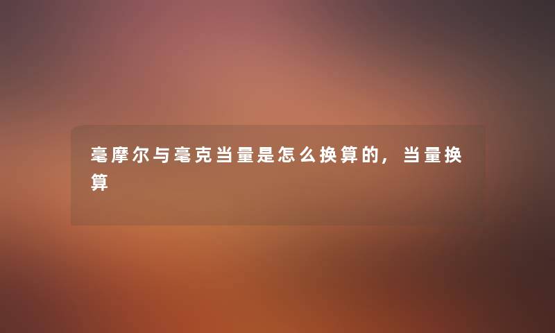 毫摩尔与毫克当量是怎么换算的,当量换算 毫摩尔与毫克当量是怎么换算的,当量换算