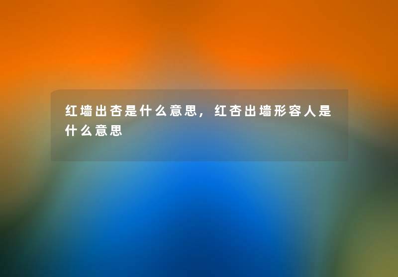 红墙出杏是什么意思,红杏出墙形容人是什么意思 红墙出杏是什么意思,红杏出墙形容人是什么意思