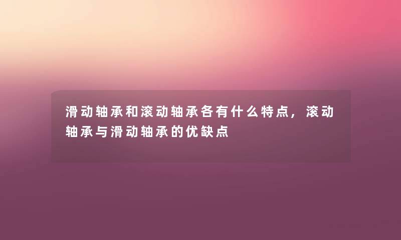 滑动轴承和滚动轴承各有什么特点,滚动轴承与滑动轴承的优缺点 滑动轴承和滚动轴承各有什么特点,滚动轴承与滑动轴承的优缺点