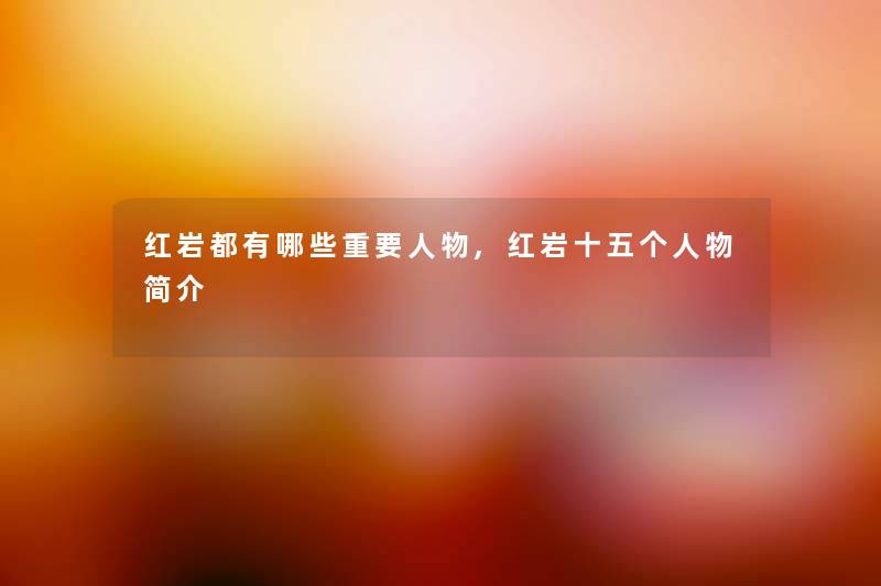 红岩都有哪些重要人物,红岩十五个人物简介