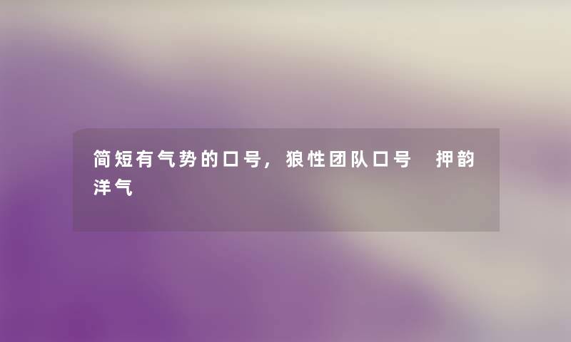 简短有气势的口号,狼性团队口号 押韵洋气 简短有气势的口号,狼性团队口号 押韵洋气
