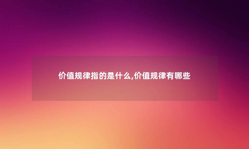 价值规律指的是什么,价值规律有哪些 价值规律指的是什么,价值规律有哪些