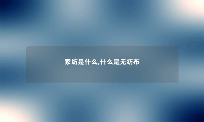 家纺是什么,什么是无纺布 家纺是什么,什么是无纺布