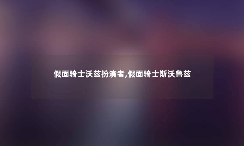 假面骑士沃兹扮演者,假面骑士斯沃鲁兹 假面骑士沃兹扮演者,假面骑士斯沃鲁兹