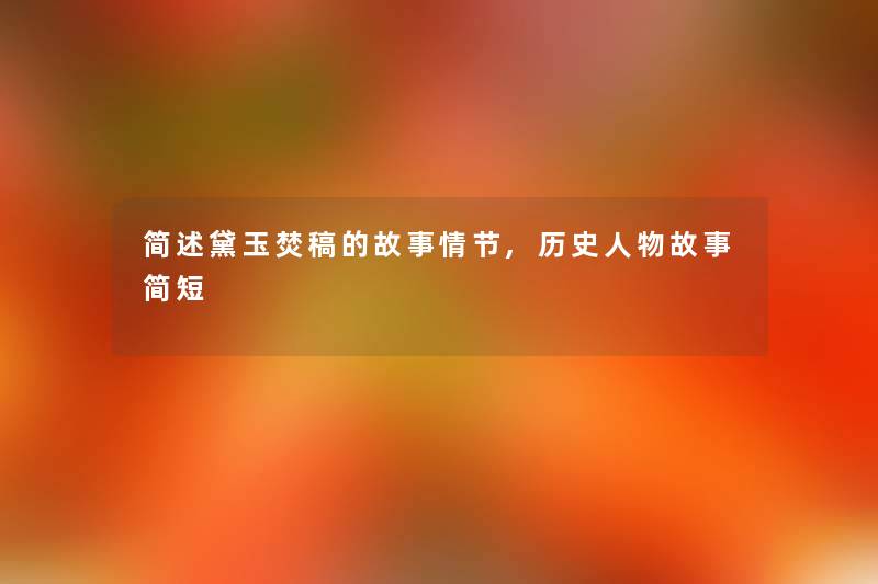 黛玉焚稿的故事情节,历史人物故事简短 黛玉焚稿的故事情节,历史人物故事简短