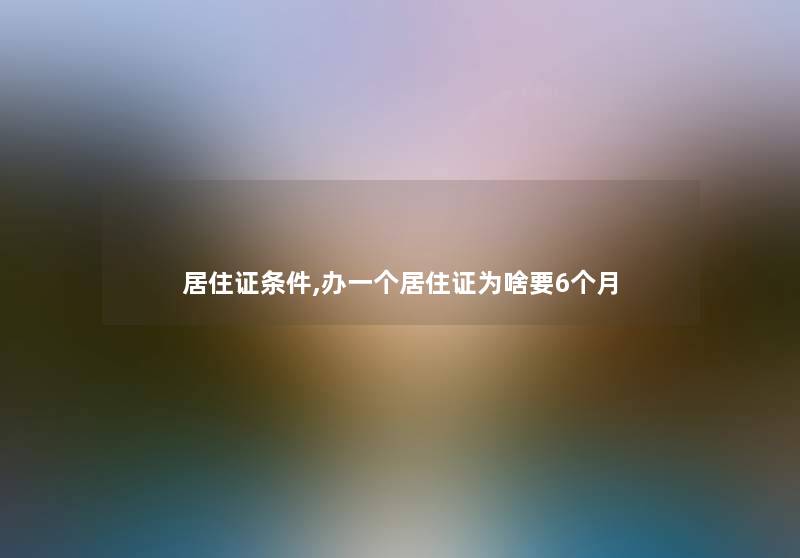 居住证条件,办一个居住证为啥要6个月 居住证条件,办一个居住证为啥要6个月