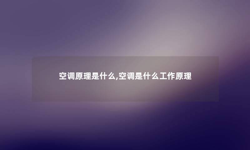 空调原理是什么,空调是什么工作原理 空调原理是什么,空调是什么工作原理