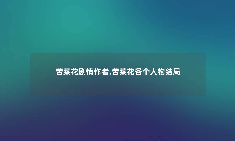 苦菜花剧情,苦菜花各个人物结局 苦菜花剧情,苦菜花各个人物结局
