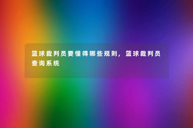 篮球裁判员要懂得哪些规则,篮球裁判员查阅系统 篮球裁判员要懂得哪些规则,篮球裁判员查阅系统