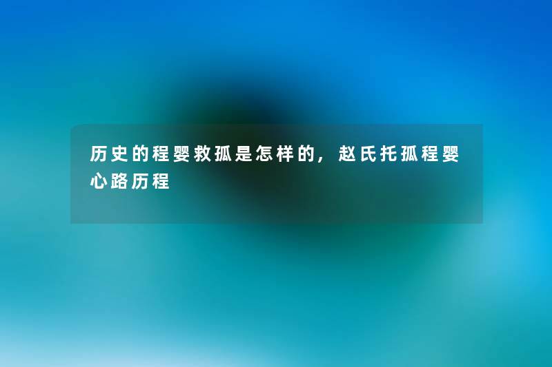 历史的程婴救孤是怎样的,赵氏托孤程婴心路历程 历史的程婴救孤是怎样的,赵氏托孤程婴心路历程