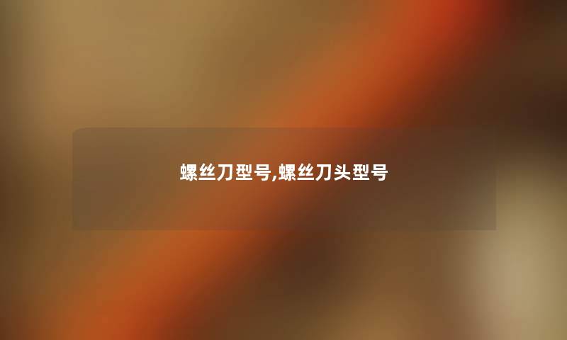 螺丝刀型号,螺丝刀头型号 螺丝刀型号,螺丝刀头型号