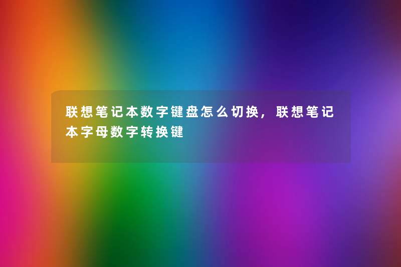 联想笔记本数字键盘怎么切换,联想笔记本字母数字转换键 联想笔记本数字键盘怎么切换,联想笔记本字母数字转换键