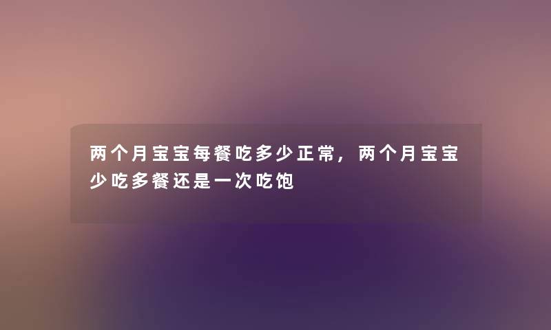 两个月宝宝每餐吃多少正常,两个月宝宝少吃多餐还是一次吃饱 两个月宝宝每餐吃多少正常,两个月宝宝少吃多餐还是一次吃饱