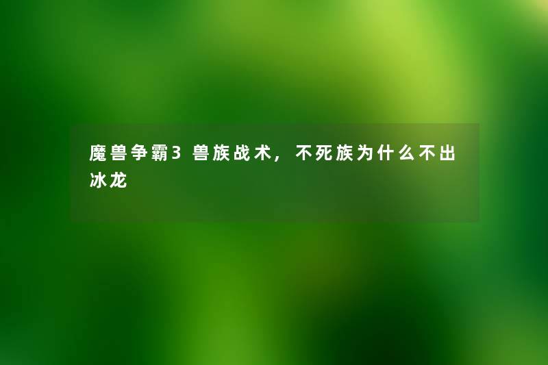 魔兽争霸3兽族战术,不死族为什么不出冰龙 魔兽争霸3兽族战术,不死族为什么不出冰龙