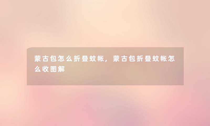 蒙古包怎么折叠蚊帐,蒙古包折叠蚊帐怎么收图解 蒙古包怎么折叠蚊帐,蒙古包折叠蚊帐怎么收图解