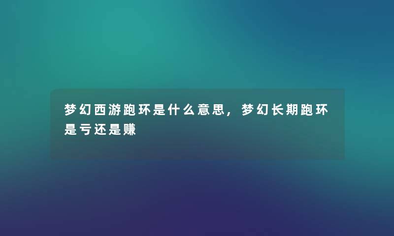 梦幻西游跑环是什么意思,梦幻长期跑环是亏还是赚 梦幻西游跑环是什么意思,梦幻长期跑环是亏还是赚