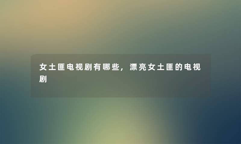 女土匪电视剧有哪些,漂亮女土匪的电视剧 女土匪电视剧有哪些,漂亮女土匪的电视剧