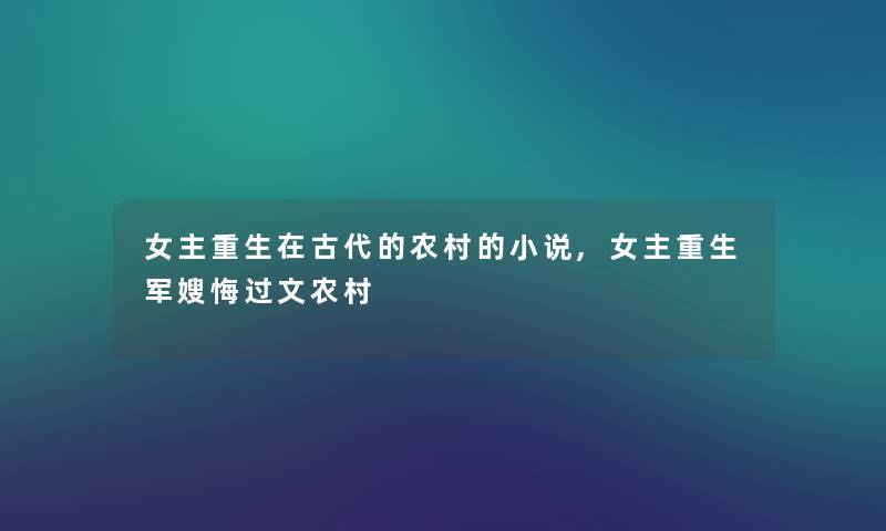 女主重生在古代的农村的小说,女主重生军嫂悔过文农村 女主重生在古代的农村的小说,女主重生军嫂悔过文农村