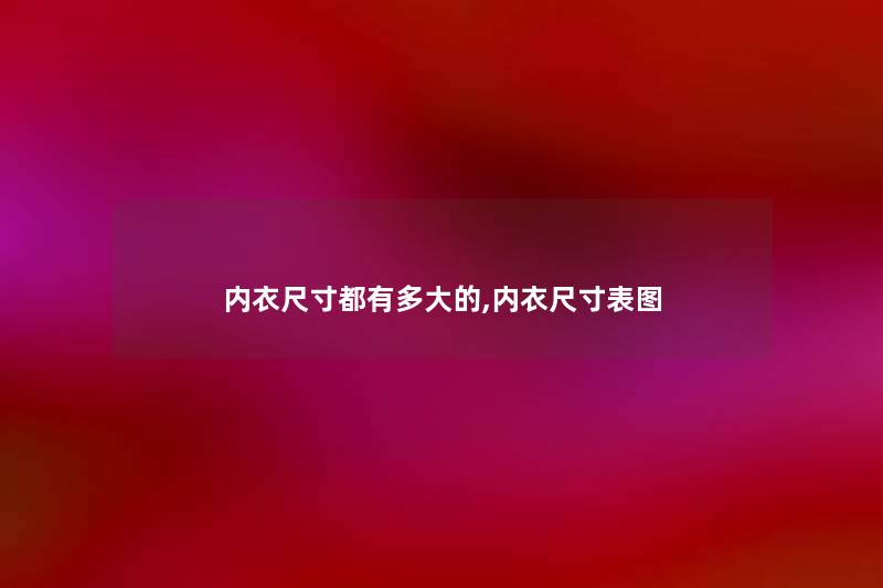 内衣尺寸都有多大的,内衣尺寸表图 内衣尺寸都有多大的,内衣尺寸表图