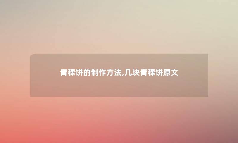 青稞饼的制作方法,几块青稞饼原文 青稞饼的制作方法,几块青稞饼原文