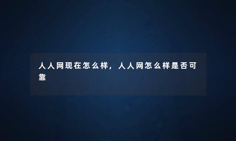 人人网怎么样,人人网怎么样是否可靠 人人网怎么样,人人网怎么样是否可靠
